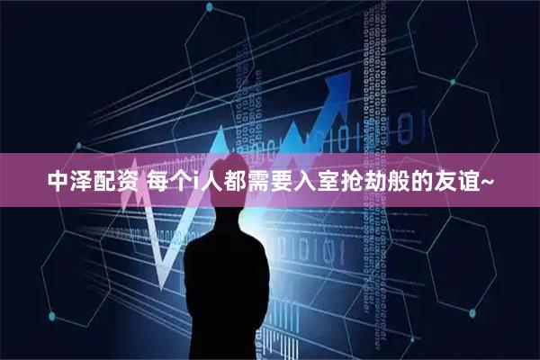 中泽配资 每个i人都需要入室抢劫般的友谊~