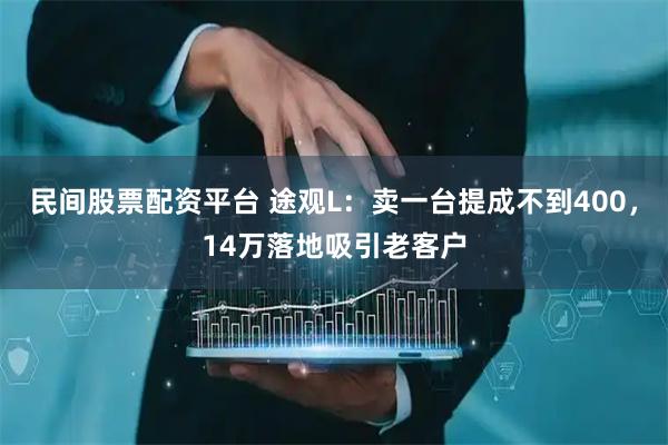民间股票配资平台 途观L：卖一台提成不到400，14万落地吸引老客户