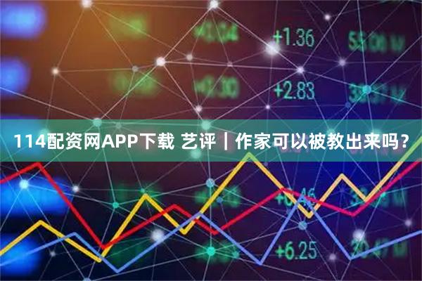 114配资网APP下载 艺评｜作家可以被教出来吗？