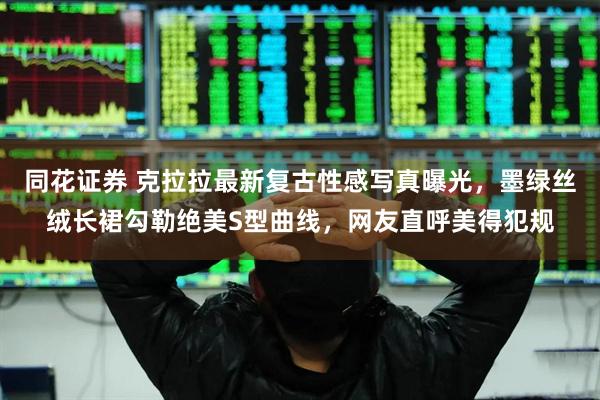 同花证券 克拉拉最新复古性感写真曝光，墨绿丝绒长裙勾勒绝美S型曲线，网友直呼美得犯规